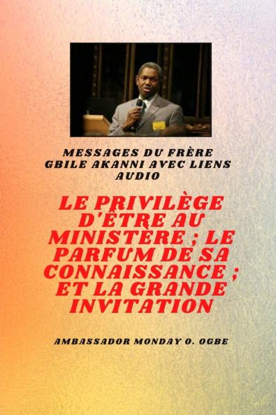 Frère Gbile Akanni Messages avec liens audio - LE PRIVILÈGE D'ÊTRE AU MINISTÈRE ; LE PARFUM DE SON SAVOIR ; et LA GRANDE INVITATION