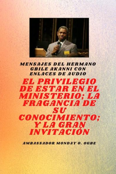 del hermano Gbile Akanni con enlaces de audio - EL PRIVILEGIO DE ESTAR EN EL MINISTERIO ; LA FRAGANCIA DE SU CONOCIMIENTO ; y LA GRAN INVITACIÓN