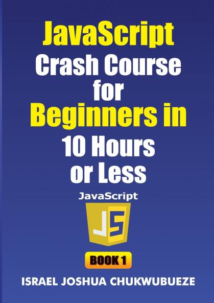 JavaScript Crash Course for Beginners in 10 Hours or Less (Book 1)