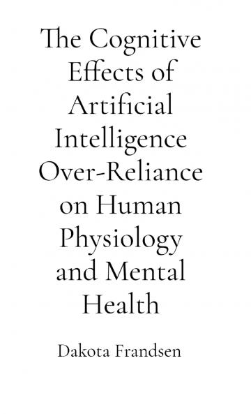 The Cognitive Effects of Artificial Intelligence Over-Reliance on Human Physiology and Mental Health