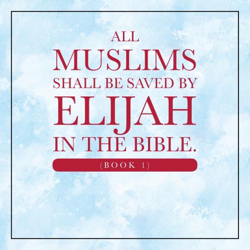 All Muslims shall be saved by Elijah in the Bible. (Book 1)