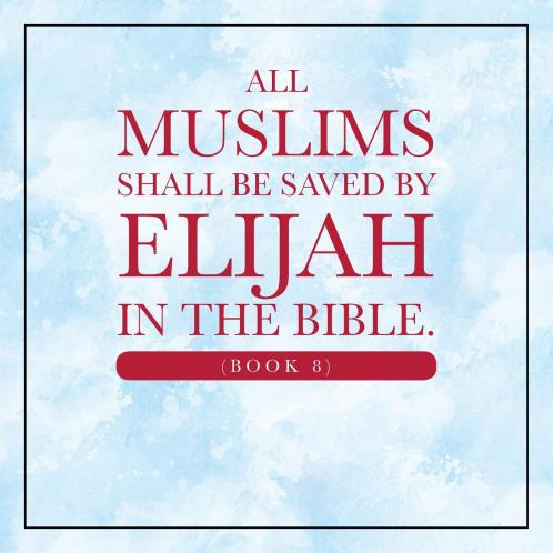 All Muslims shall be saved by Elijah in the Bible. (Book 8)