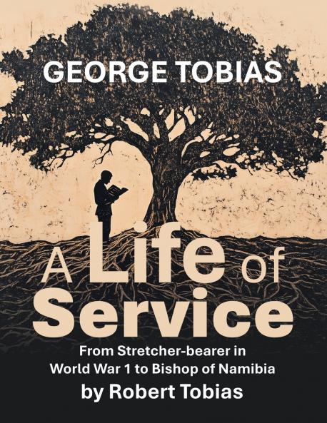 George Tobias A Life of Service  From Stretcher-bearer in World War 1 to Bishop of Namibia