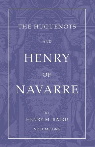 The Huguenots and Henry of Navarre Volume 1
