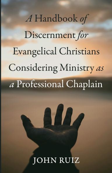 A Handbook of Discernment for Evangelical Christians Considering Ministry as a Professional Chaplain