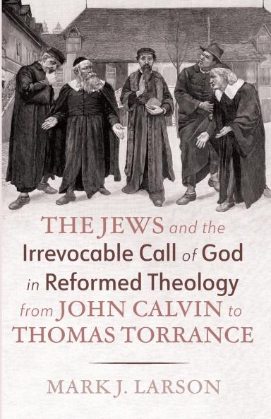 The Jews and the Irrevocable Call of God in Reformed Theology from John Calvin to Thomas Torrance