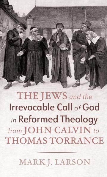 The Jews and the Irrevocable Call of God in Reformed Theology from John Calvin to Thomas Torrance
