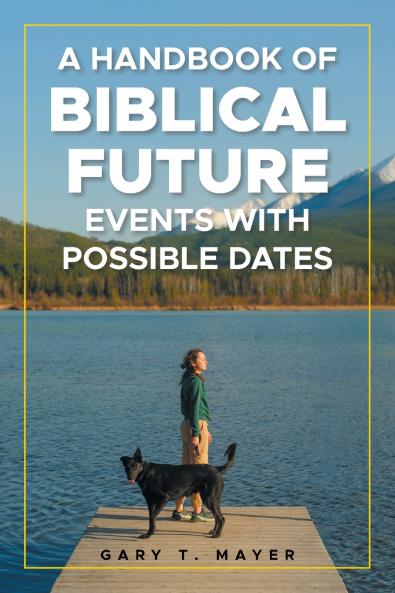 A HANDBOOK OF BIBLICAL FUTURE EVENTS WITH POSSIBLE DATES