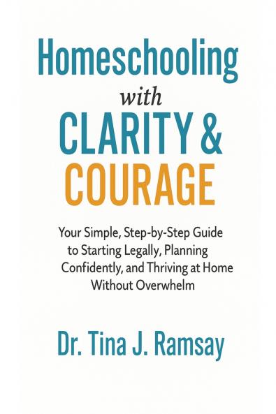 Homeschooling with Clarity  Courage Your Simple Step-by-Step Guide to Starting Legally Planning Confidently and Thriving at Home Without Overwhelm