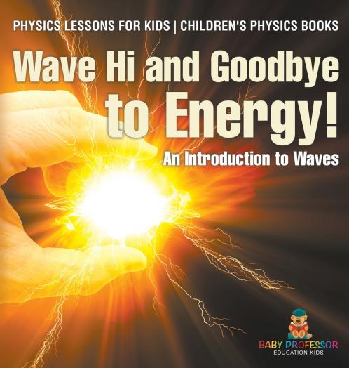 Wave Hi and Goodbye to Energy! An Introduction to Waves - Physics Lessons for Kids | Children's Physics Books