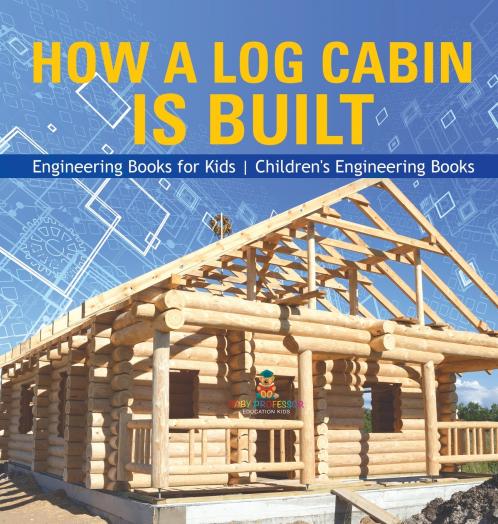 How a Log Cabin is Built - Engineering Books for Kids | Children's Engineering Books