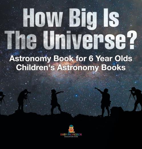 How Big Is The Universe? Astronomy Book for 6 Year Olds | Children's Astronomy Books