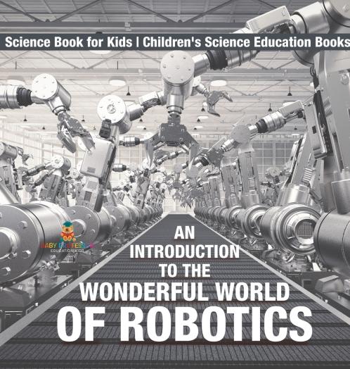 An Introduction to the Wonderful World of Robotics - Science Book for Kids | Children's Science Education Books