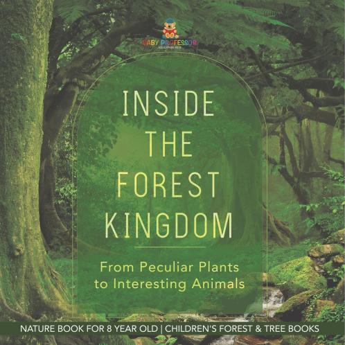 Inside the Forest Kingdom - From Peculiar Plants to Interesting Animals - Nature Book for 8 Year Old | Children's Forest & Tree Books