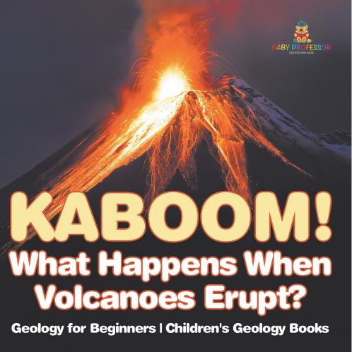 Kaboom! What Happens When Volcanoes Erupt? Geology for Beginners | Children's Geology Books