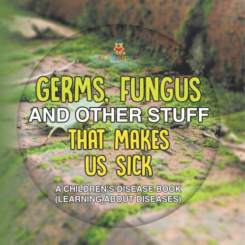 Germs Fungus and Other Stuff That Makes Us Sick | A Children's Disease Book (Learning about Diseases)