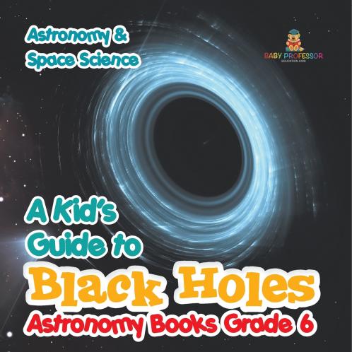 A Kid's Guide to Black Holes Astronomy Books Grade 6 | Astronomy & Space Science