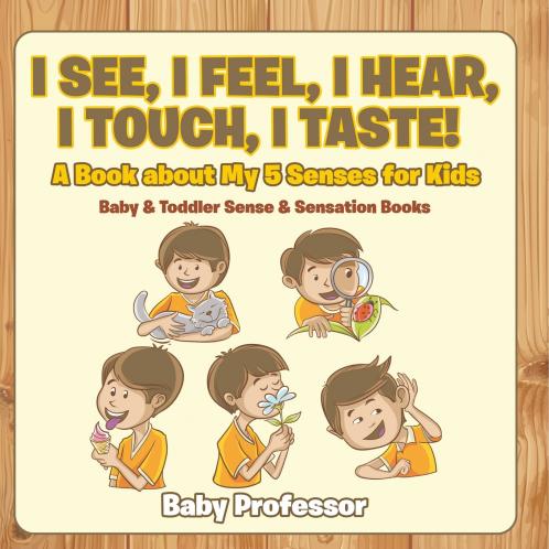 I See I Feel I Hear I Touch I Taste! A Book About My 5 Senses for Kids - Baby & Toddler Sense & Sensation Books