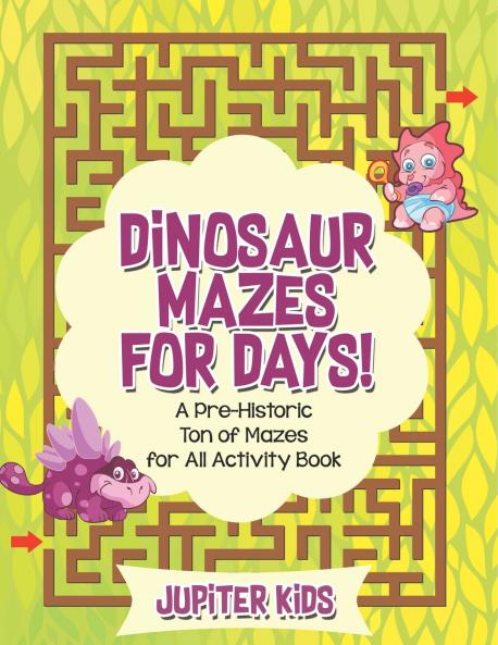 Dinosaur Mazes for Days! A Pre-Historic Ton of Mazes for All Activity Book
