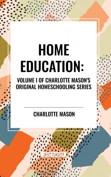 Home Education of Charlotte Mason's Original Homeschooling Series Volume I