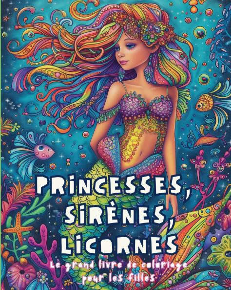 Princesses  Sirènes Licornes - Le grand livre de coloriage  pour les filles