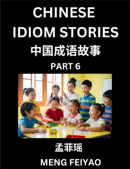 Chinese Idiom Stories (Part 6)- Self-learn Fast Reading Mandarin Chinese Language and Culture with Easy Lessons for Beginners Intermediate Advanced Level Students Short Folktales for Kids Young Adults Improve Vocabulary Words Example Sentences Pi
