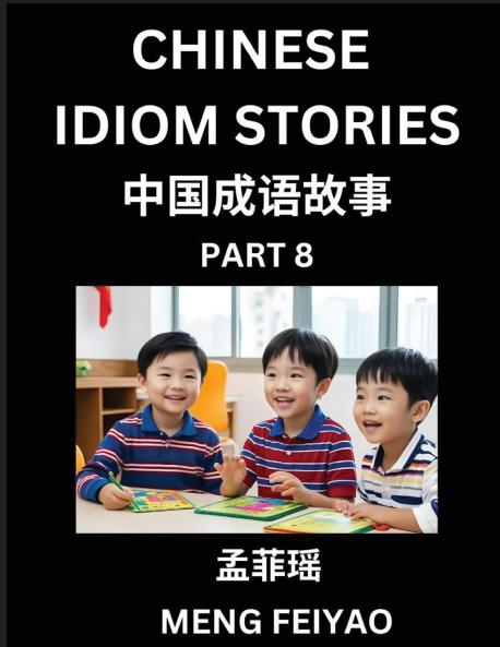 Chinese Idiom Stories (Part 8)- Self-learn Fast Reading Mandarin Chinese Language and Culture with Easy Lessons for Beginners Intermediate Advanced Level Students Short Folktales for Kids Young Adults Improve Vocabulary Words Example Sentences Pi