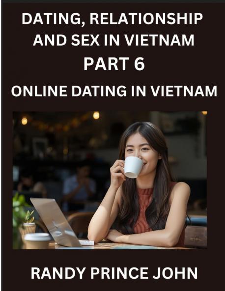 Dating Relationship and Sex in Vietnam (Part 6)- Online dating in Vietnam From Arranged Marriages to Tinder Swipes Exploring Vietnam's Digital Love Revolution