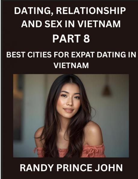 Dating Relationship and Sex in Vietnam (Part 8)- Best Cities for Expat Dating in Vietnam Love Across Borders From Hanoi to Ho Chi Minh Discovering Vietnam's Most Enchanting Cities for Expat Romance