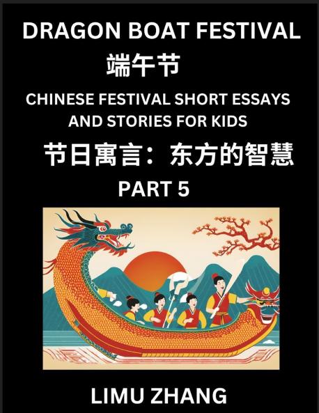 Chinese Festival Short Essays and Stories for Kids (Part 5)- Dragon Boat Festival Fast Learn Mandarin Chinese Language History and Culture with Traditional Chinese Festivals Simple and Easy Lessons for Students of HSK All Levels Beginners Intermediat