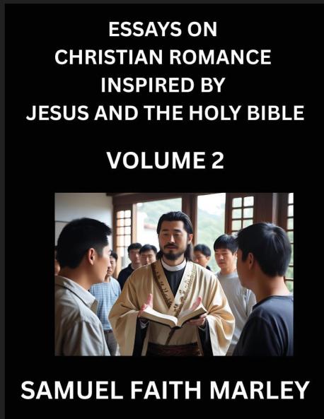 Essays on Christian Romance Inspired by Jesus and The Holy Bible (Part 2)- Building Relationships Love's Redemption Whispers of Eden Stories Written from Scripture Eternal Love Kindled by the God & Holy Spirit A Harmony of Faith and Devotion