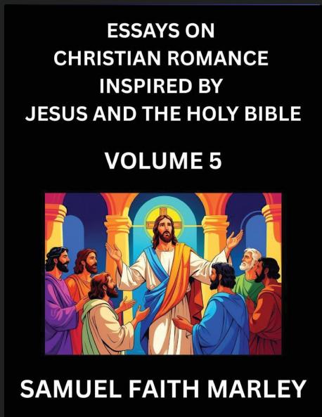 Essays on Christian Romance Inspired by Jesus and The Holy Bible (Part 5)- Building Relationships Love's Redemption Whispers of Eden Stories Written from Scripture Eternal Love Kindled by the God & Holy Spirit A Harmony of Faith and Devotion