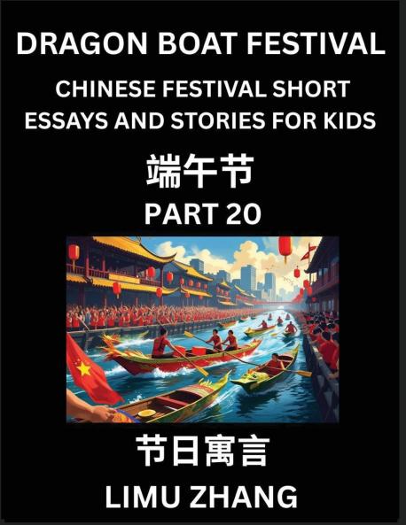 Chinese Festival Short Essays and Stories for Kids (Part 20)- Dragon Boat Festival Fast Learn Mandarin Chinese Language History and Culture with Traditional Chinese Festivals Simple and Easy Lessons for Students of HSK All Levels Beginners Intermedia