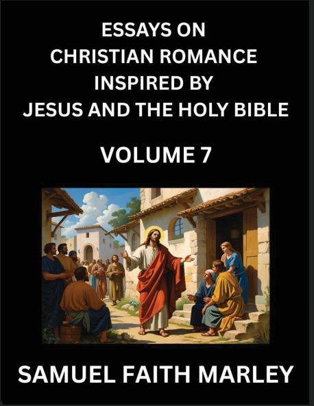 Essays on Christian Romance Inspired by Jesus and The Holy Bible (Part 6)- Building Relationships Love's Redemption Whispers of Eden Stories Written from Scripture Eternal Love Kindled by the God & Holy Spirit A Harmony of Faith and Devotion