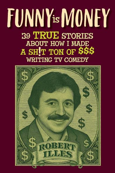 Funny is Money - 39 True Stories About How I Made a Sh!t Ton of $$$ Writing TV Comedy