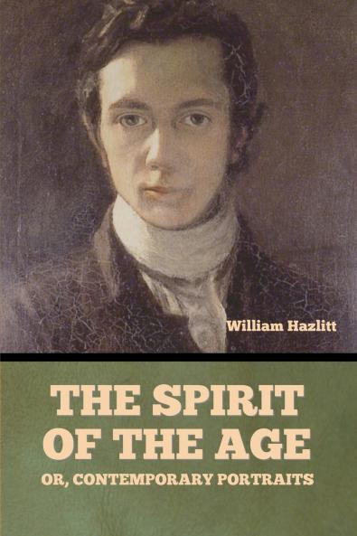 The Spirit of the Age; Or Contemporary Portraits