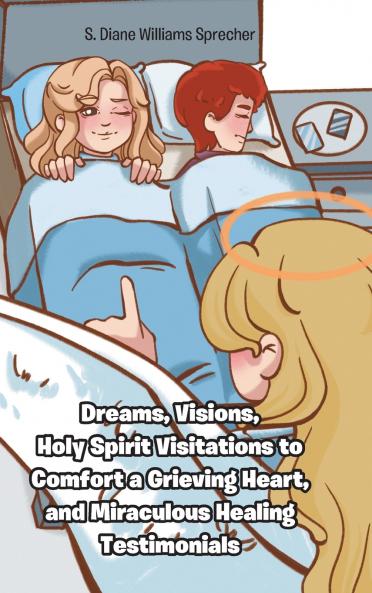 Dreams Visions Holy Spirit Visitations to Comfort a Grieving Heart and Miraculous Healing Testimonials