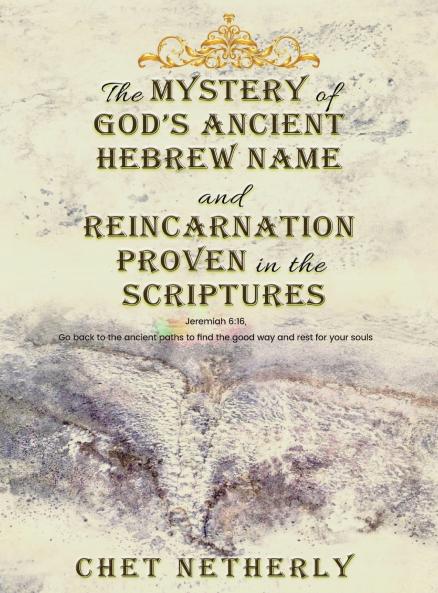 The Mystery of God's Ancient Hebrew Name and Reincarnation Proven in the Scriptures