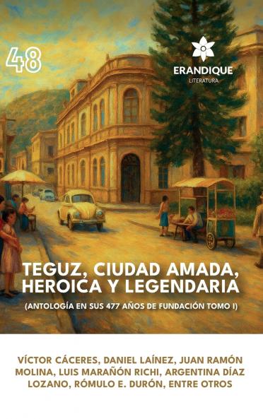 Teguz ciudad amada heroica y legendaria (Antología en sus 477 años de fundación. Tomo I)