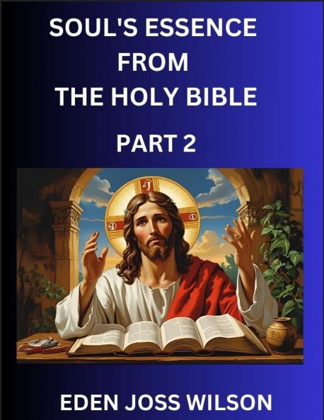 Soul's Essence from The Holy Bible (Part 2)- A Theological Expedition the Pursuit of Divine Revelation and Truth based on the Holy Bible Unfolding the Character of Soul and God in Scripture