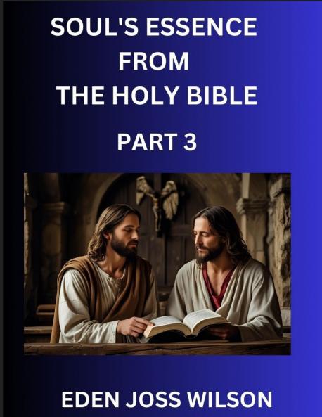 Soul's Essence from The Holy Bible (Part 3)- A Theological Expedition the Pursuit of Divine Revelation and Truth based on the Holy Bible Unfolding the Character of Soul and God in Scripture