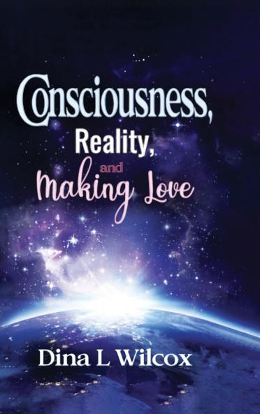 CONSCIOUSNESS REALITY and MAKING LOVE