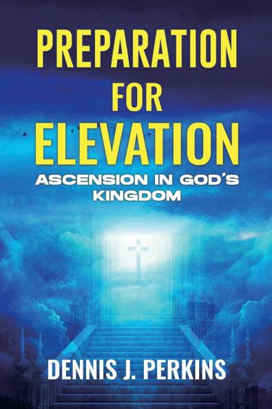 PREPARATION FOR ELEVATION - ASCENSION IN GOD'S KINGDOM