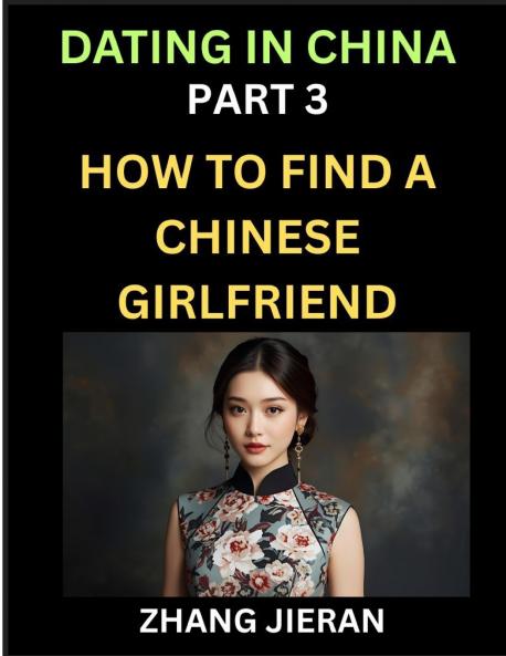 Dating in China (Part 3)- How to Find a Chinese Girlfriend A Guide to Meeting Connecting and Forming Relationship with Chinese Asian Women