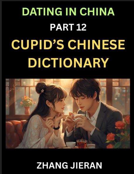Dating in China (Part 12)- Cupid's Chinese Dictionary Romantic Words & Relationship Phrases Decoding China's Dating Lexicon Key Terms for Modern Dating