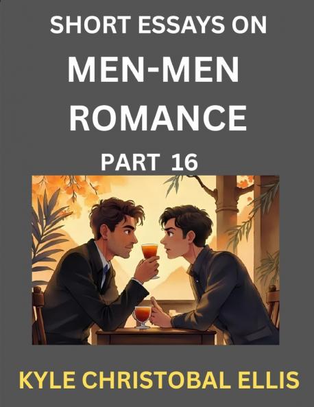 Men-Men Dating and Romance (Part 16)- Short Essays on MM Romance Exploring Dynamics of Gay Lesbian and Homosexual Love Relationship