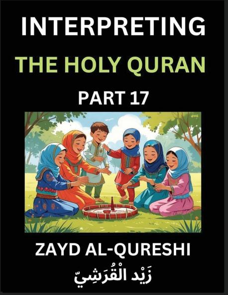 Interpreting The Holy Quran (Part 17)- Divine Lessons for Kids Young and Adults Essays on Divine Guidance Philosophy Spiritualism and Human Understanding Illuminating the Path Reflective Essays on the Quran's Wisdom Divine Words Human Hearts Islam