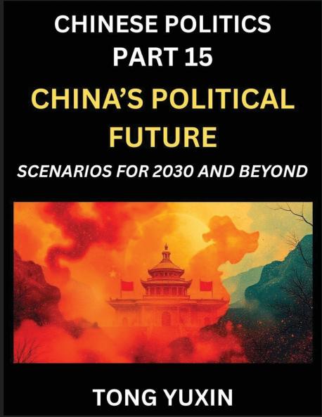 Chinese Politics (Part 15)- China's Political Future Scenarios for 2030 and Beyond Demographic Technological and Global Pathways in an Age of Disruption and the New Global Order