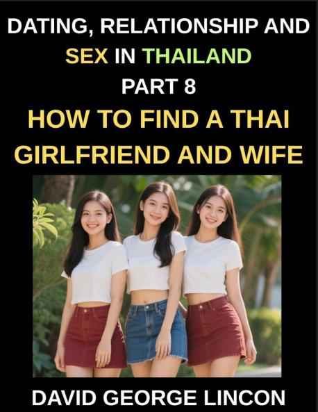 Dating Relationship and Sex in Thailand (Part 8)- How to find a Thai Girlfriend and Wife Love and Marriage in in the Land of Smiles Traditions and Challenges From Courtship to Commitment A Guide to Thai Relationships and Marriage