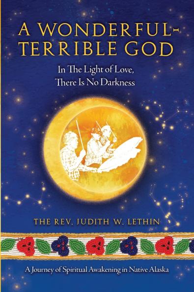 A Wonderful-Terrible God - In The Light of Love There Is No Darkness; A Journey of Spiritual Awakening in Native Alaska